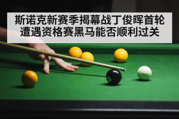 斯诺克新赛季揭幕战丁俊晖首轮遭遇资格赛黑马能否顺利过关 - kaiyun
